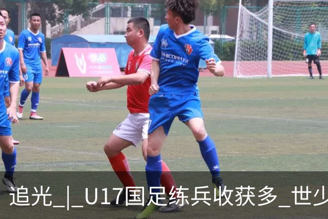 追光 | U17国足练兵收获多 世少赛值得期待